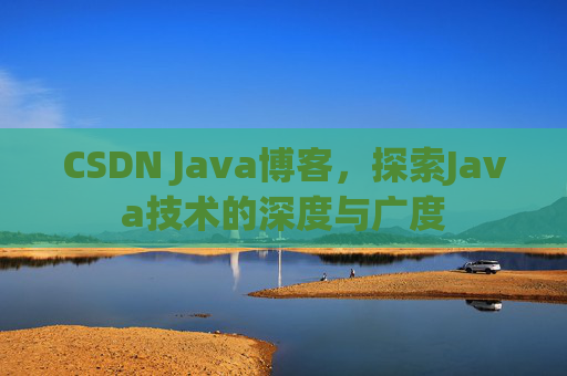 CSDN Java博客,探索Java技术的深度与广度 CSDN Java博客,探索Java技术的深度与广度